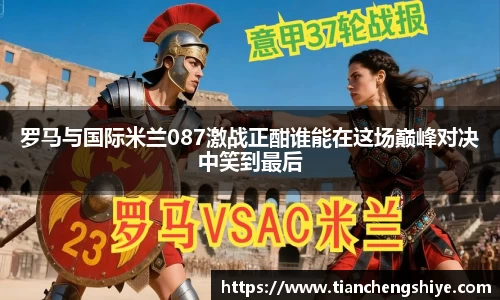 罗马与国际米兰087激战正酣谁能在这场巅峰对决中笑到最后
