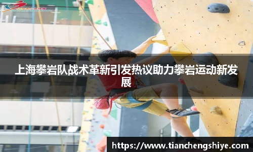 上海攀岩队战术革新引发热议助力攀岩运动新发展