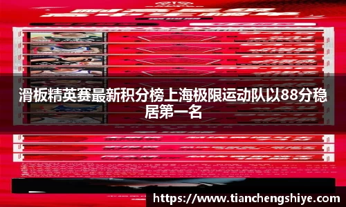 滑板精英赛最新积分榜上海极限运动队以88分稳居第一名