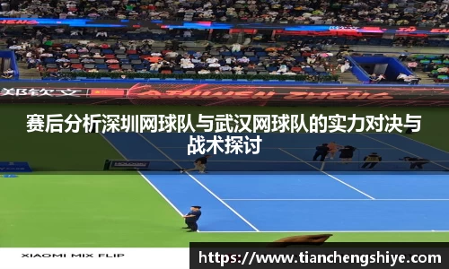 赛后分析深圳网球队与武汉网球队的实力对决与战术探讨